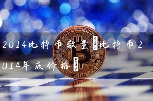 2014比特币数量(比特币2014年底价格)