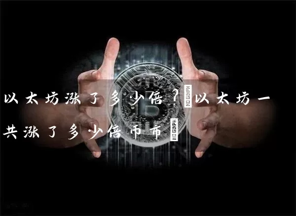 以太坊涨了多少倍?(以太坊一共涨了多少倍币市)