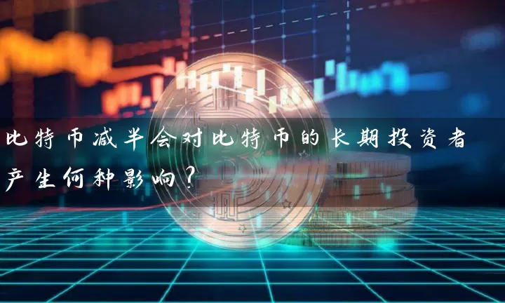 比特币减半会对比特币的长期投资者产生何种影响？