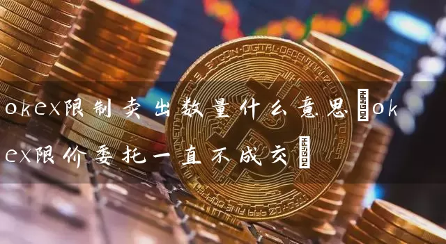 okex卖出数量什么意思(okex限价委托一直不成交)