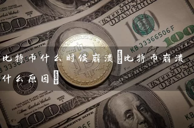 比特币什么时候崩溃(比特币崩溃什么原因)