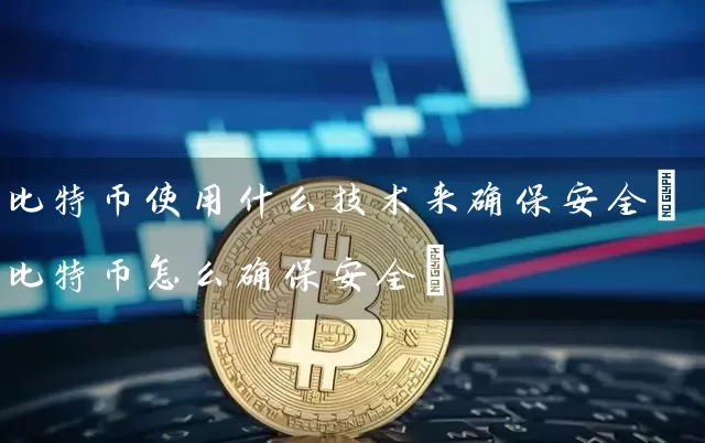 比特币使用什么技术来确保安全(比特币怎么确保安全)