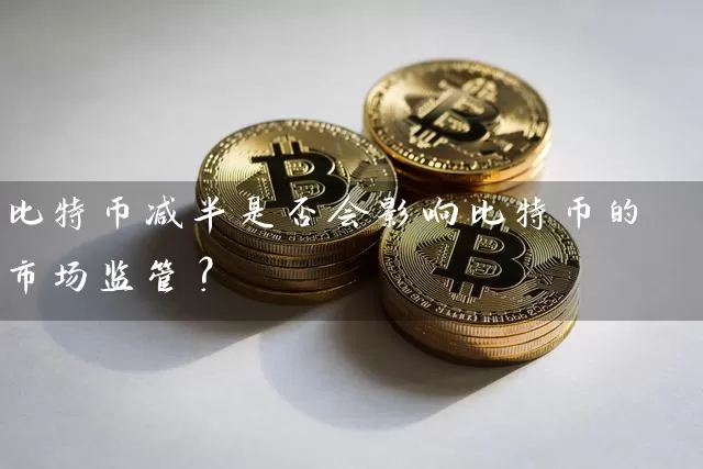比特币减半是否会影响比特币的市场监管？