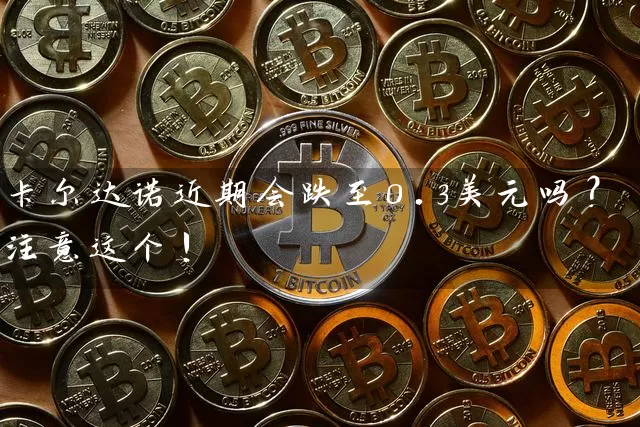 卡尔达诺近期会跌至0.3美元吗？注意这个！