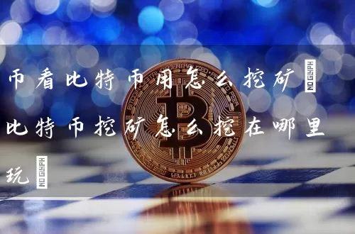 币看比特币用怎么挖矿(比特币挖矿怎么挖在哪里玩)