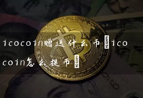 icocoin赠送什么币(icocoin怎么提币)
