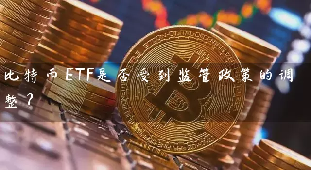 比特币ETF是否受到监管政策的调整？