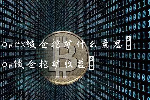 okex锁仓挖矿什么意思(ok锁仓挖矿收益)