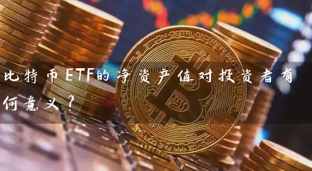 比特币ETF的净资产值对投资者有何意义？