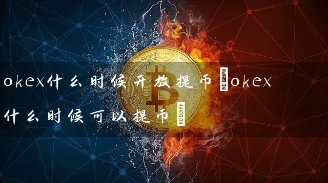 okex什么时候提币(okex什么时候可以提币)