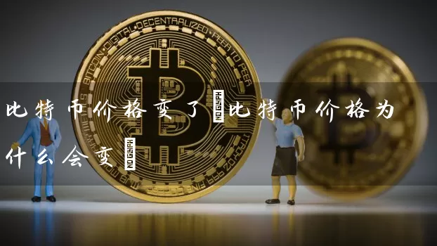 比特币价格变了(比特币价格为什么会变)