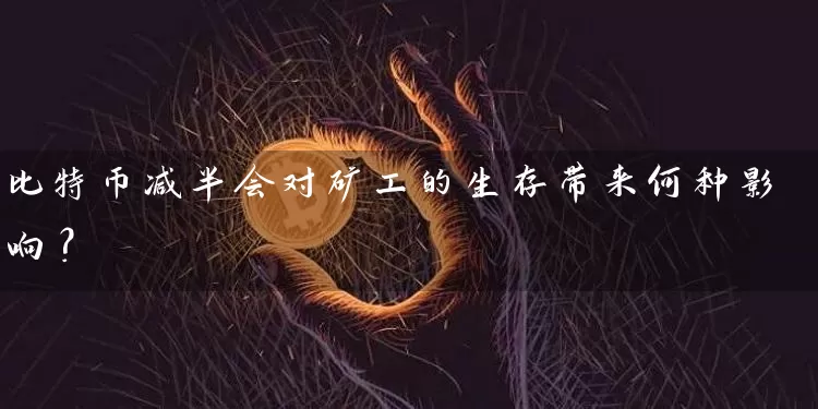 比特币减半会对矿工的生存带来何种影响？