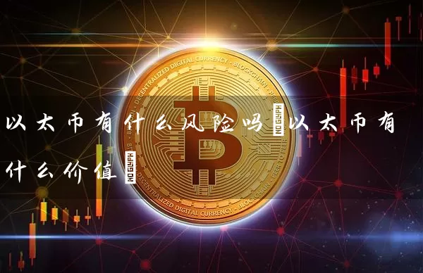 以太币有什么风险吗(以太币有什么价值)
