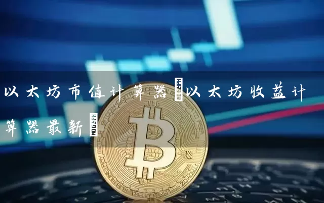 以太坊市值计算器(以太坊收益计算器最新)