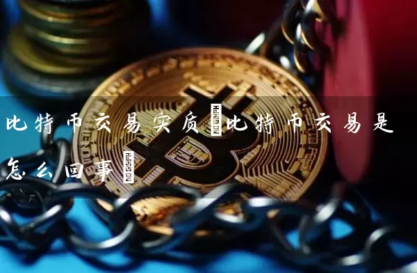 比特币交易实质(比特币交易是怎么回事)