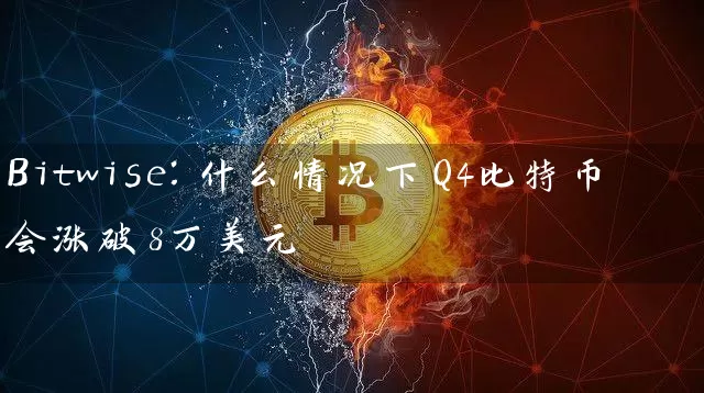 Bitwise：什么情况下Q4比特币会涨破8万美元