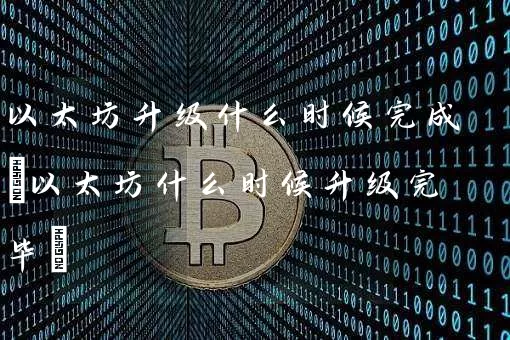 以太坊升级什么时候完成(以太坊什么时候升级完毕)