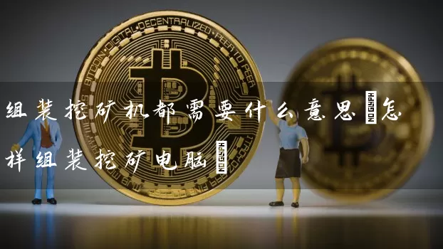 组装挖矿机都需要什么意思(怎样组装挖矿电脑)