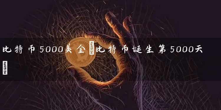 比特币5000美金(比特币诞生第5000天)