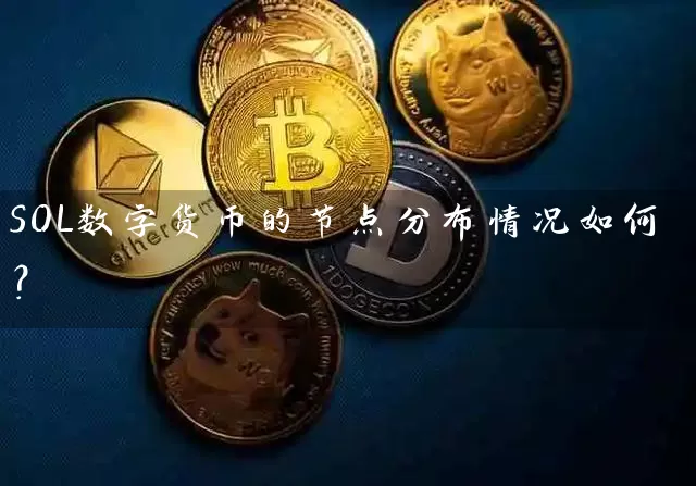 SOL数字货币的节点分布情况如何？