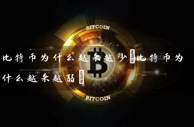 比特币为什么越来越少(比特币为什么越来越弱)