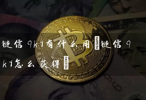 链信qki有什么用(链信qki怎么获得)