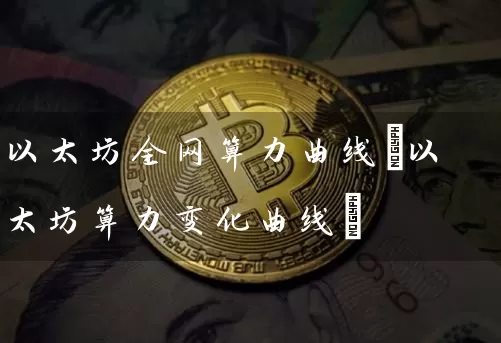 以太坊全网算力曲线(以太坊算力变化曲线)
