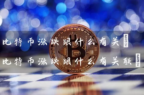 比特币涨跌跟什么有关(比特币涨跌跟什么有关联)