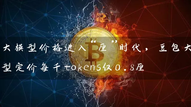 大模型价格进入“厘”时代，豆包大模型定价每千tokens仅0.8厘