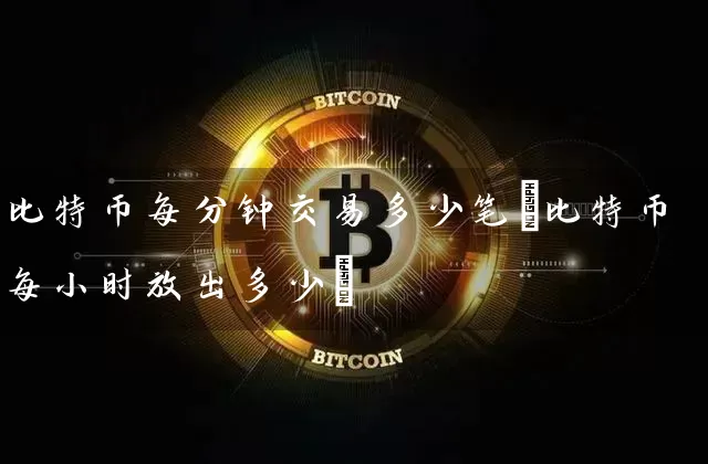 比特币每分钟交易多少笔(比特币每小时放出多少)