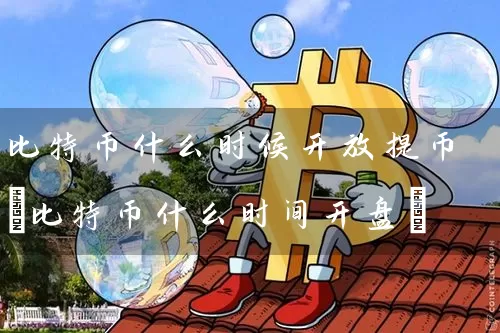 比特币什么时候提币(比特币什么时间)