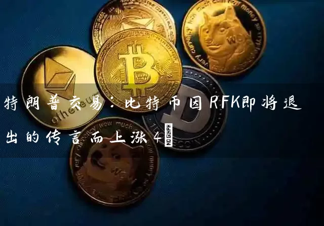 特朗普交易：比特币因RFK即将退出的传言而上涨4%