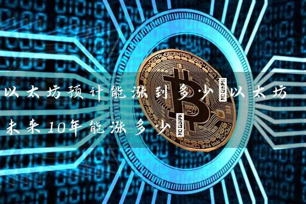 以太坊预计能涨到多少(以太坊未来10年能涨多少)