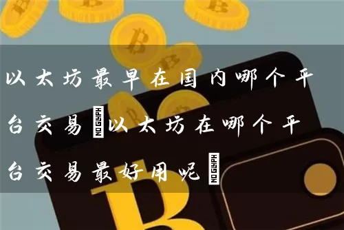 以太坊最早在国内哪个平台交易(以太坊在哪个平台交易最好用呢)