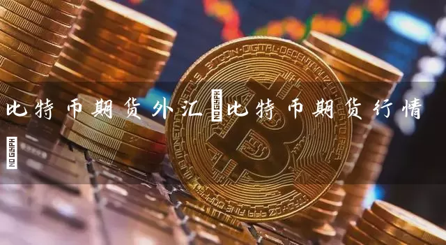 比特币期货外汇(比特币期货行情)