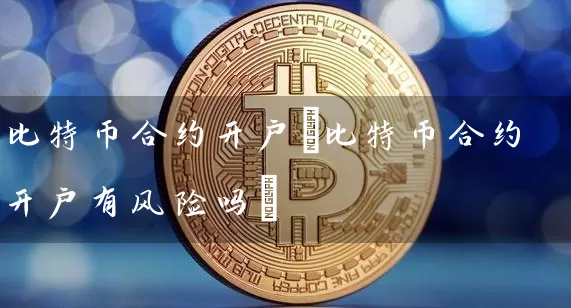 比特币合约开户(比特币合约开户有风险吗)