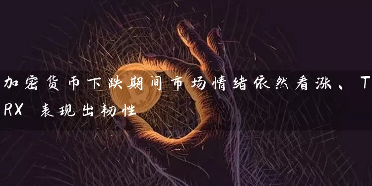 加密货币下跌期间市场情绪依然看涨、TRX 表现出韧性