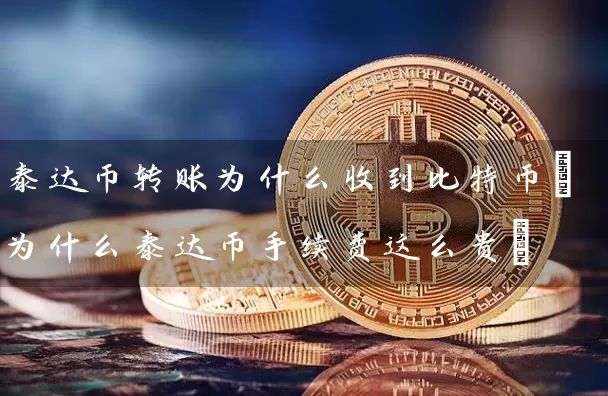 泰达币转账为什么收到比特币(为什么泰达币手续费这么贵)