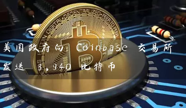 美国政府向 Coinbase 交易所发送 3,940 比特币