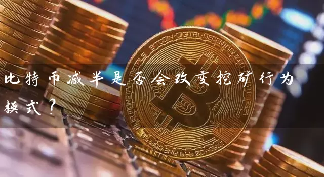 比特币减半是否会改变挖矿行为模式？