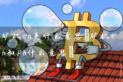 矿机th是什么意思(矿机th和ph什么意思)