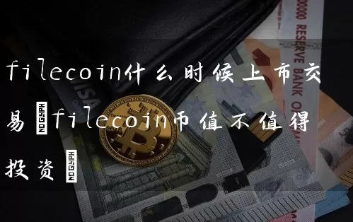filecoin什么时候上市交易(filecoin币值不值得投资)