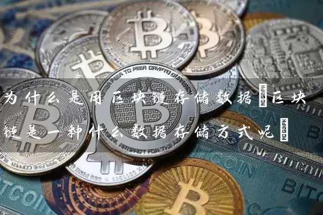 为什么是用区块链存储数据(区块链是一种什么数据存储方式呢)