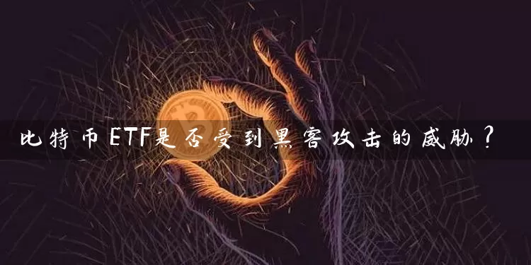 比特币ETF是否受到黑客攻击的威胁？