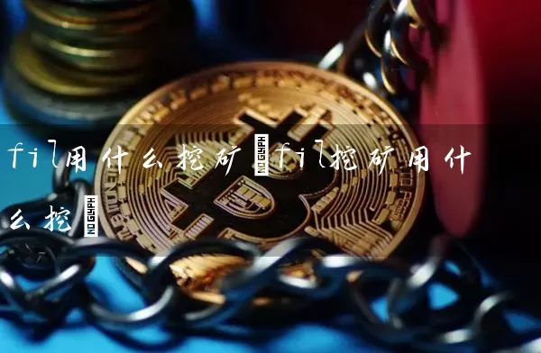 fil用什么挖矿(fil挖矿用什么挖)