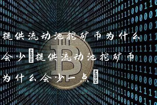 提供流动池挖矿币为什么会少(提供流动池挖矿币为什么会少一点)
