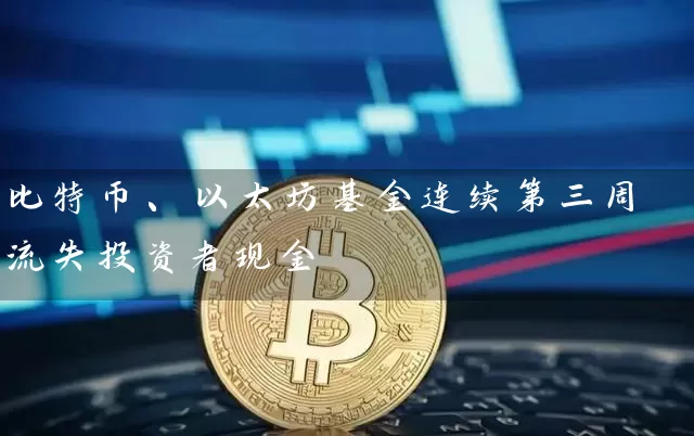 比特币、以太坊基金连续第三周流失投资者现金