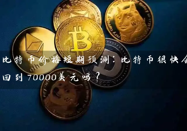 比特币价格短期预测：比特币很快会回到70000美元吗？