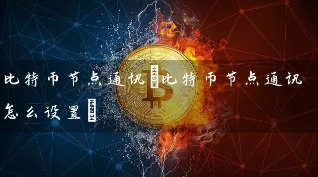 比特币节点通讯(比特币节点通讯怎么设置)