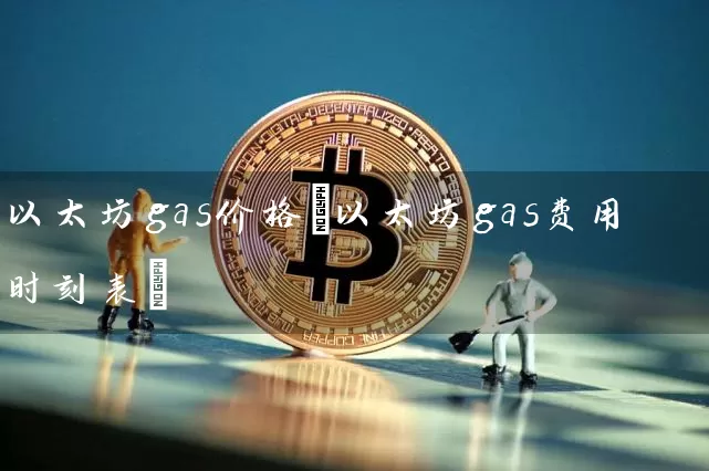 以太坊gas价格(以太坊gas费用时刻表)